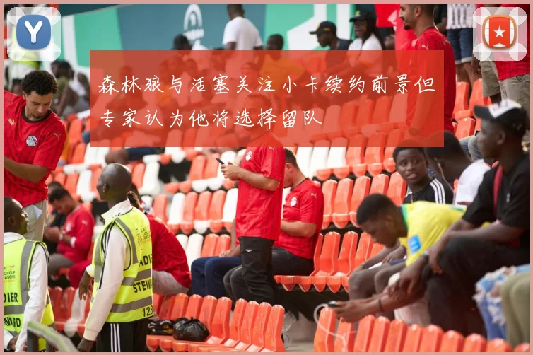 森林狼与活塞关注小卡续约前景但专家认为他将选择留队