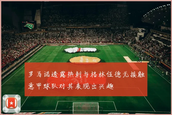 罗马诺透露热刺与格林伍德无接触意甲球队对其表现出兴趣